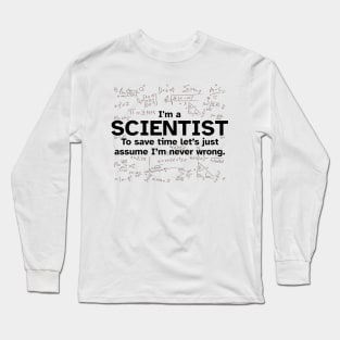 I'm a Scientist to save time let's just assume I'm never wrong - Funny Gift Idea for Scientists Long Sleeve T-Shirt